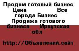 Продам готовый бизнес › Цена ­ 7 000 000 - Все города Бизнес » Продажа готового бизнеса   . Иркутская обл.